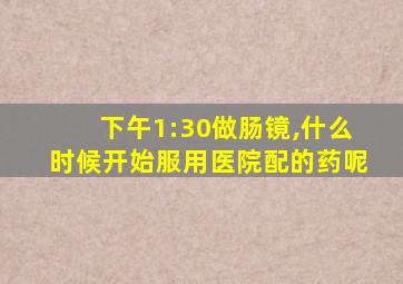 下午1:30做肠镜,什么时候开始服用医院配的药呢