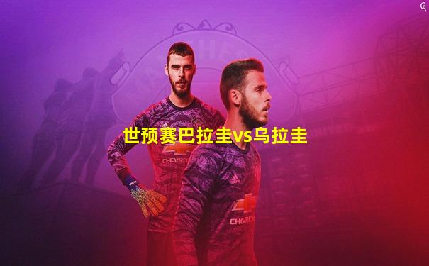 世预赛巴拉圭vs乌拉圭