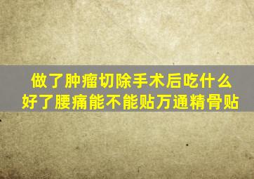 做了肿瘤切除手术后吃什么好了腰痛能不能贴万通精骨贴