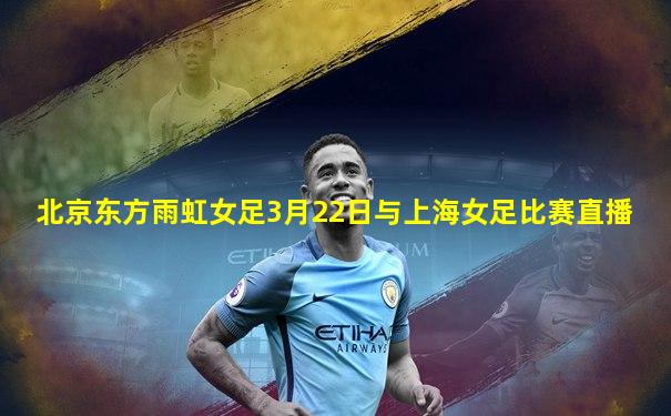北京东方雨虹女足3月22日与上海女足比赛直播