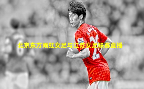 北京东方雨虹女足与江苏女足联赛直播