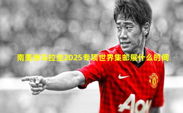 南美洲乌拉圭2025专项世界集邮展什么时间