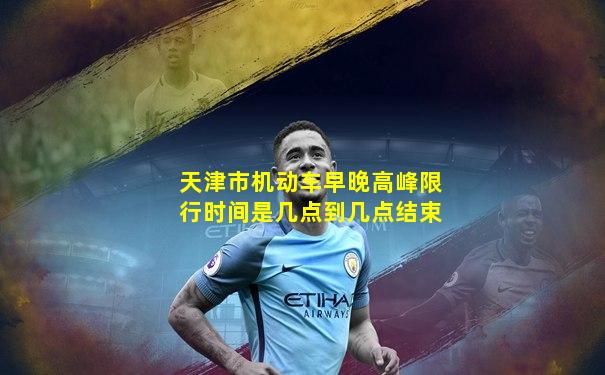 天津市机动车早晚高峰限行时间是几点到几点结束