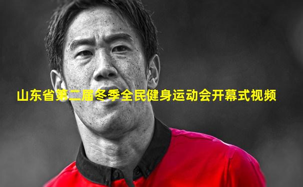 山东省第二届冬季全民健身运动会开幕式视频