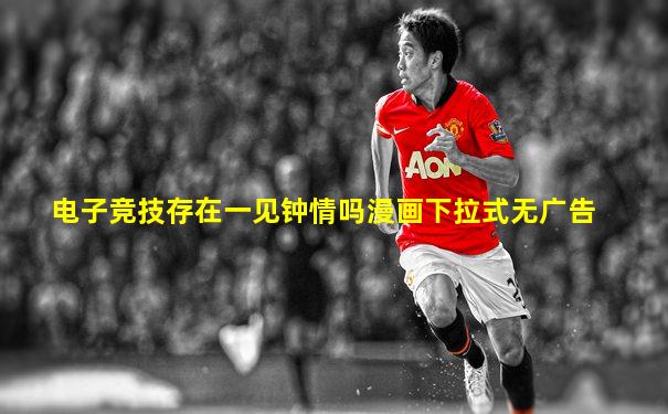 电子竞技存在一见钟情吗漫画下拉式无广告