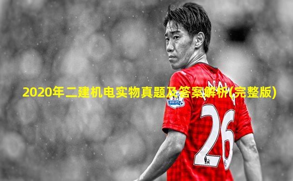 2020年二建机电实物真题及答案解析(完整版)