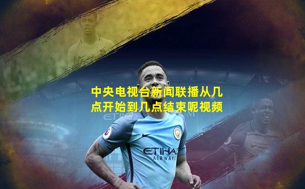 中央电视台新闻联播从几点开始到几点结束呢视频