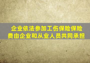 企业依法参加工伤保险保险费由企业和从业人员共同承担