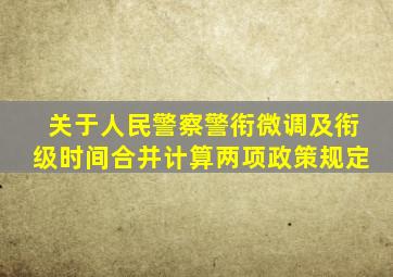 关于人民警察警衔微调及衔级时间合并计算两项政策规定