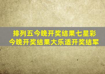 排列五今晚开奖结果七星彩今晚开奖结果大乐适开奖结军