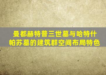 曼都赫特普三世墓与哈特什帕苏墓的建筑群空间布局特色