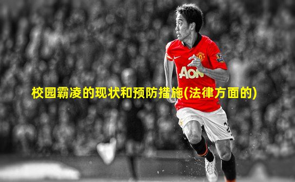 校园霸凌的现状和预防措施(法律方面的)