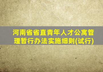 河南省省直青年人才公寓管理暂行办法实施细则(试行)
