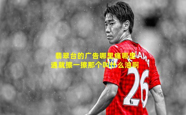 翡翠台的广告哪里痛哪里通就擦一擦那个叫什么油啊
