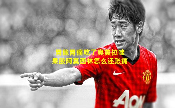 胃账胃痛吃了奥美拉唑果胶阿莫西林怎么还账痛