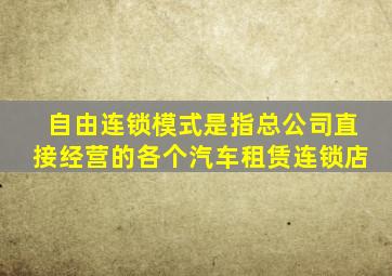自由连锁模式是指总公司直接经营的各个汽车租赁连锁店