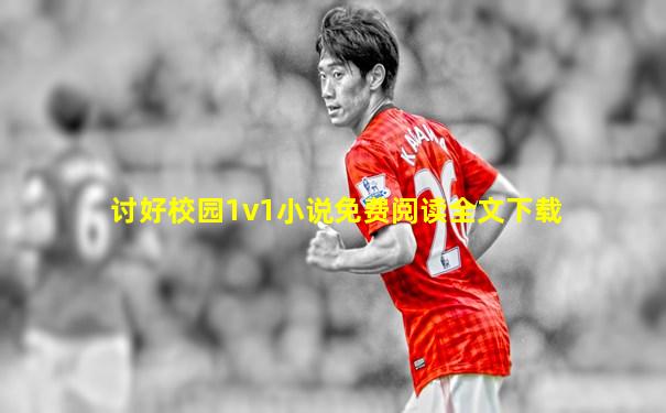讨好校园1v1小说免费阅读全文下载