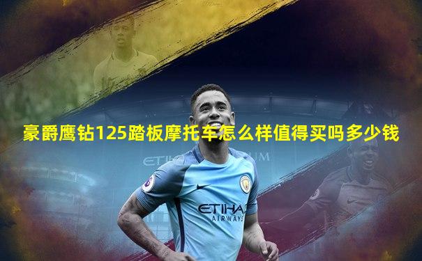 豪爵鹰钻125踏板摩托车怎么样值得买吗多少钱