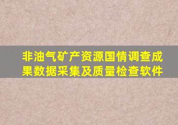 非油气矿产资源国情调查成果数据采集及质量检查软件