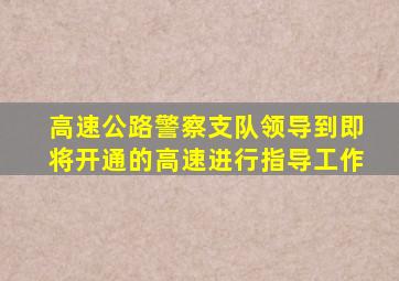 高速公路警察支队领导到即将开通的高速进行指导工作